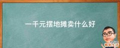 一千元摆地摊卖什么好