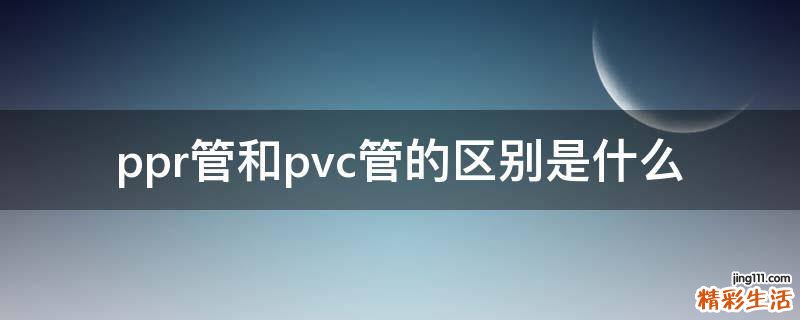 ppr管和pvc管的区别是什么