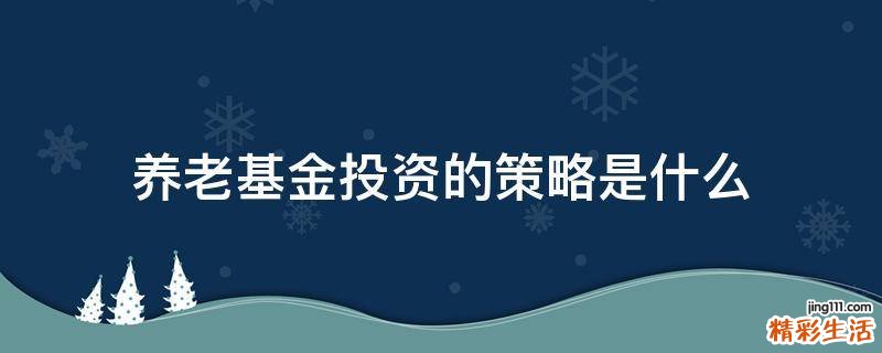 养老基金投资的策略是什么