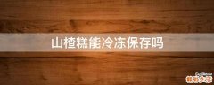 山楂糕能冷冻保存吗