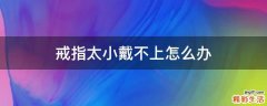 戒指太小戴不上怎么办