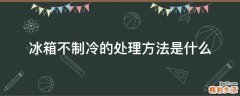冰箱不制冷的处理方法是什么
