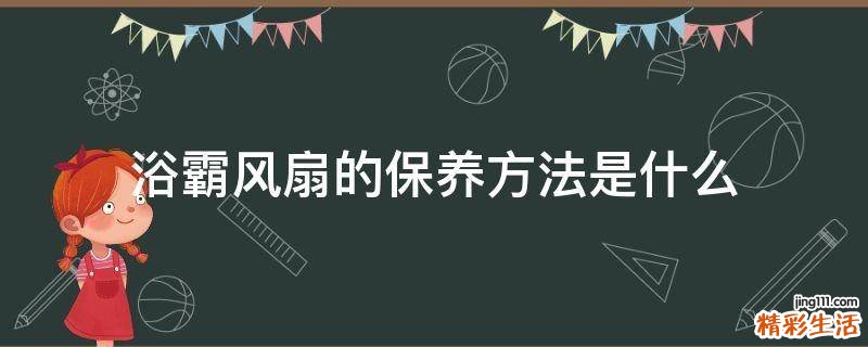 浴霸风扇的保养方法是什么