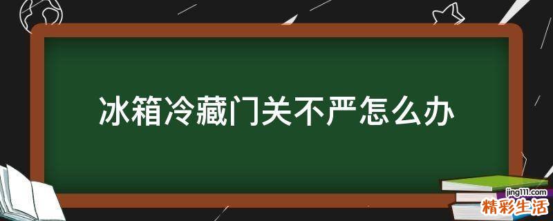 冰箱冷藏门关不严怎么办