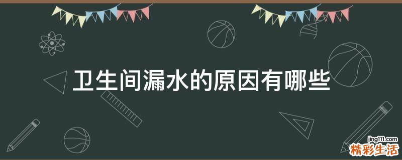 卫生间漏水的原因有哪些
