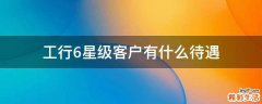 工行6星级客户有什么待遇
