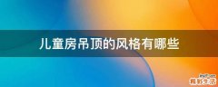 儿童房吊顶的风格有哪些