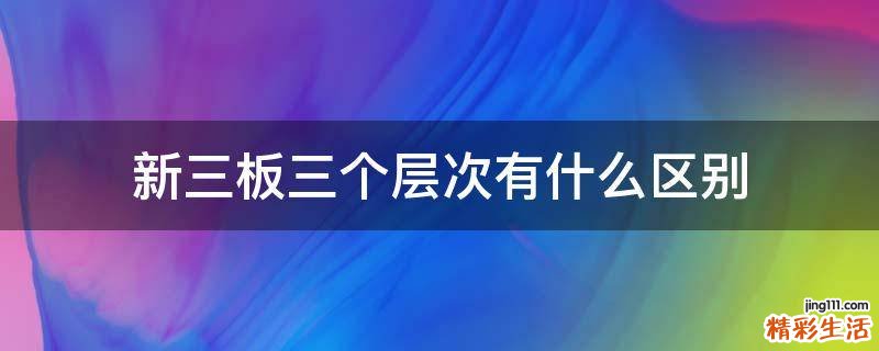 新三板三个层次有什么区别