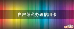 白户怎么办理信用卡