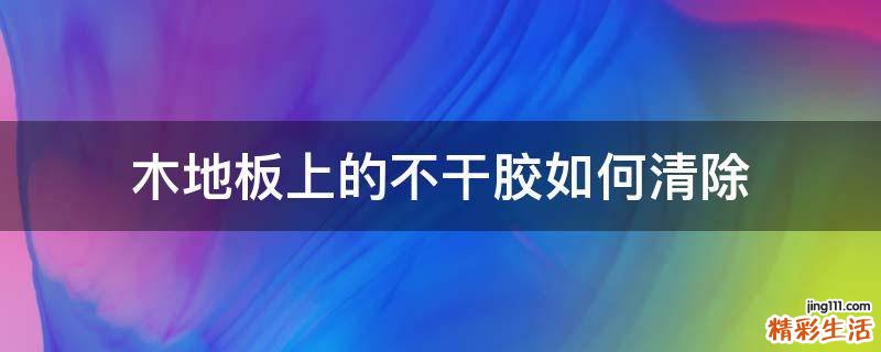 木地板上的不干胶如何清除
