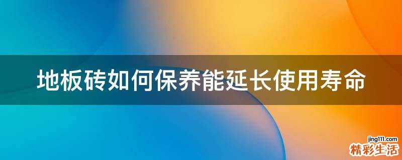 地板砖如何保养能延长使用寿命