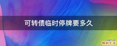 可转债临时停牌要多久