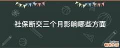 社保断交三个月影响哪些方面