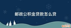 邮政公积金贷款怎么贷