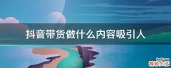 抖音带货做什么内容吸引人