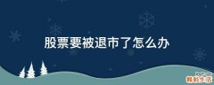 股票要被退市了怎么办