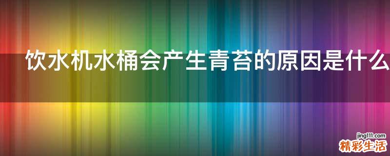 饮水机水桶会产生青苔的原因是什么