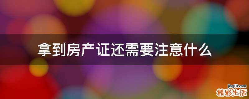 拿到房产证还需要注意什么