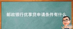 邮政银行优享贷申请条件有什么