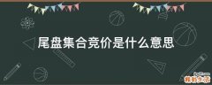 尾盘集合竞价是什么意思