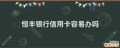 恒丰银行信用卡容易办吗