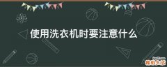 使用洗衣机时要注意什么