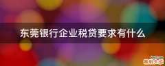 东莞银行企业税贷要求有什么