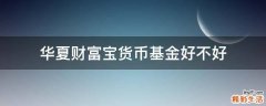 华夏财富宝货币基金好不好
