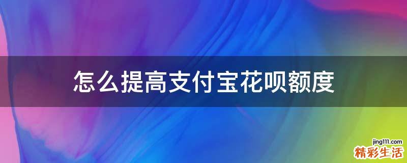 怎么提高支付宝花呗额度