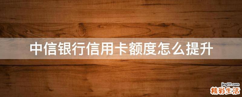 中信银行信用卡额度怎么提升