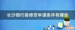 长沙银行装修贷申请条件有哪些