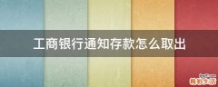 工商银行通知存款怎么取出