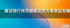 建设银行快贷额度突然为零原因有哪些