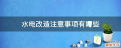 水电改造注意事项有哪些