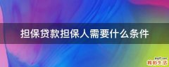 担保贷款担保人需要什么条件