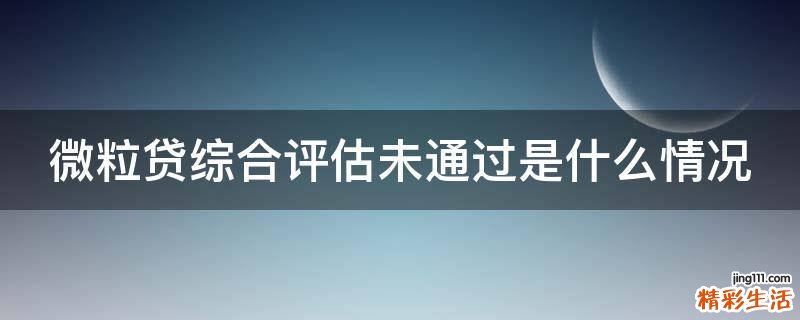 微粒贷综合评估未通过是什么情况