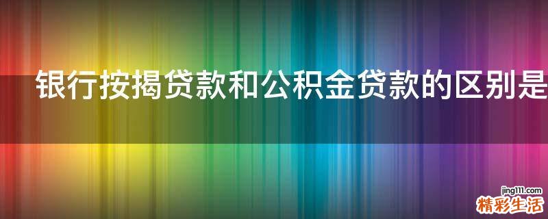 银行按揭贷款和公积金贷款的区别是什么