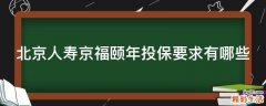 北京人寿京福颐年投保要求有哪些