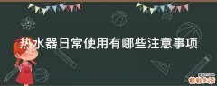 热水器日常使用有哪些注意事项