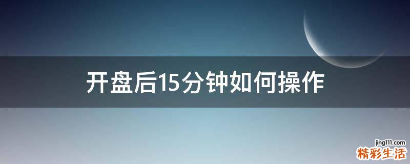开盘后15分钟如何操作