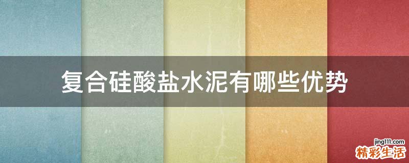 复合硅酸盐水泥有哪些优势