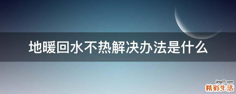 地暖回水不热解决办法是什么