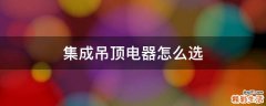 集成吊顶电器怎么选