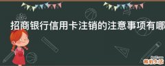 招商银行信用卡注销的注意事项有哪些