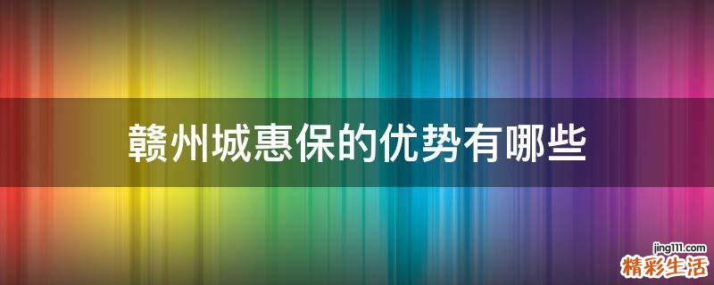 赣州城惠保的优势有哪些