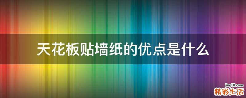 天花板贴墙纸的优点是什么
