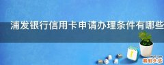 浦发银行信用卡申请办理条件有哪些