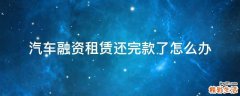 汽车融资租赁还完款了怎么办