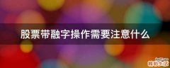 股票带融字操作需要注意什么