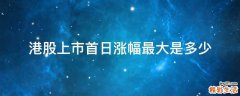 港股上市首日涨幅最大是多少